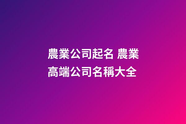 農業公司起名 農業高端公司名稱大全